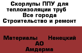 Скорлупы ППУ для теплоизоляции труб. - Все города Строительство и ремонт » Материалы   . Ненецкий АО,Амдерма пгт
